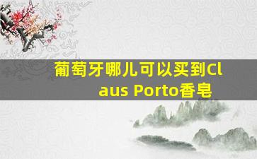 葡萄牙哪儿可以买到Claus Porto香皂